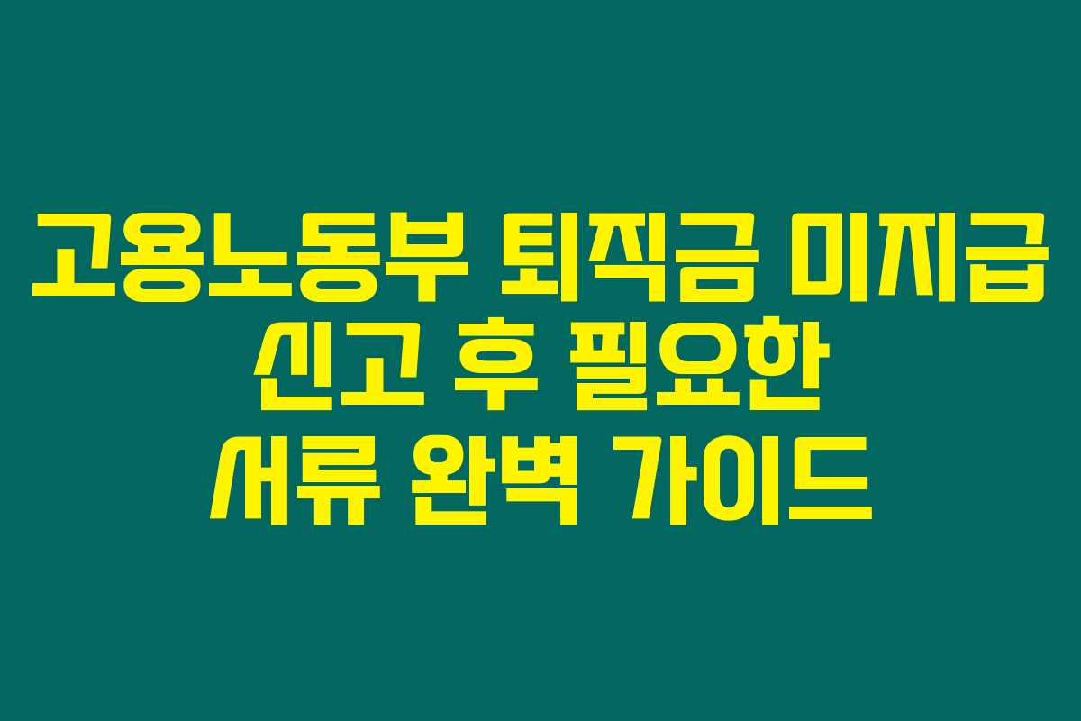 고용노동부 퇴직금 미지급 신고 후 필요한 서류 완벽 가이드 고용노동부 퇴직금 미지급 신고 후 필요한 서류 완벽 가이드