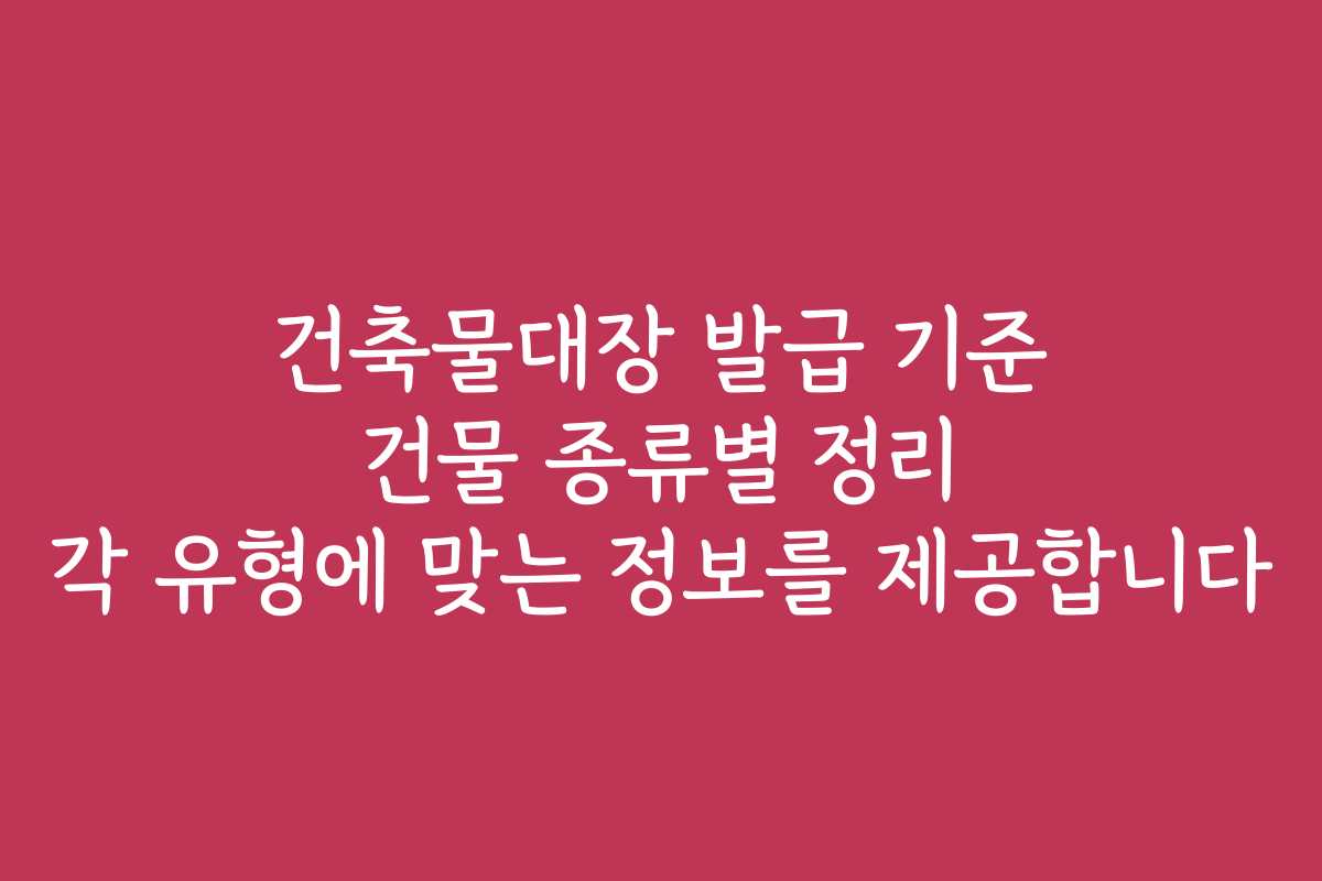 건축물대장 발급 기준 건물 종류별 정리 각 유형에 맞는 정보를 제공합니다 건축물대장 발급 기준 건물 종류별 정리 각 유형에 맞는 정보를 제공합니다