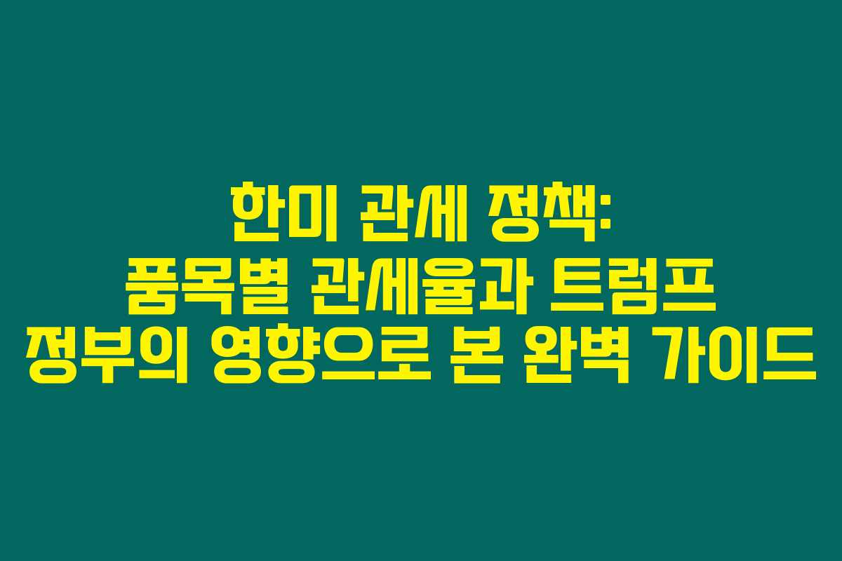 한미 관세 정책: 품목별 관세율과 트럼프 정부의 영향으로 본 완벽 가이드 한미 관세 정책: 품목별 관세율과 트럼프 정부의 영향으로 본 완벽 가이드