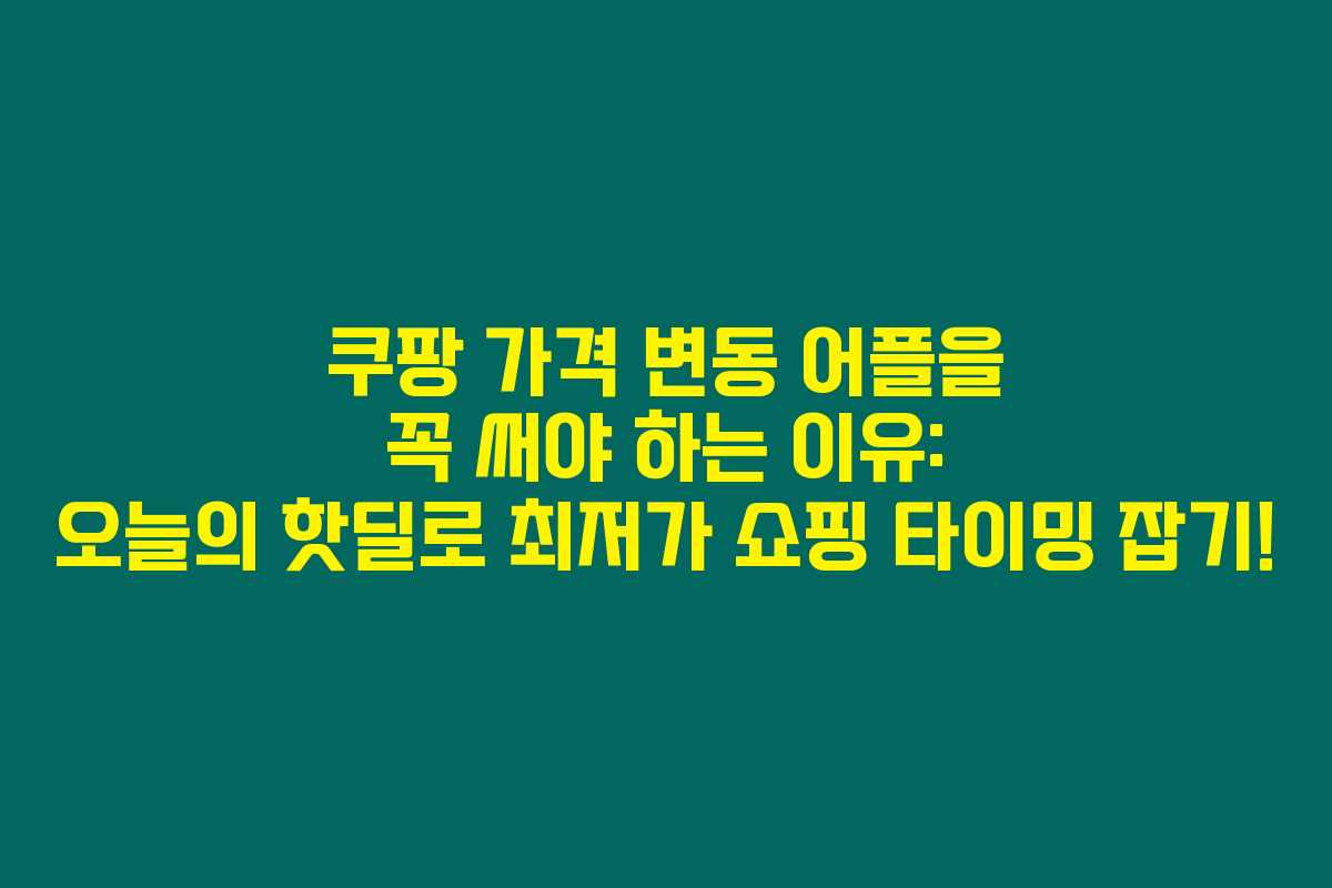 쿠팡 가격 변동 어플을 꼭 써야 하는 이유: 오늘의 핫딜로 최저가 쇼핑 타이밍 잡기! 쿠팡 가격 변동 어플을 꼭 써야 하는 이유: 오늘의 핫딜로 최저가 쇼핑 타이밍 잡기!