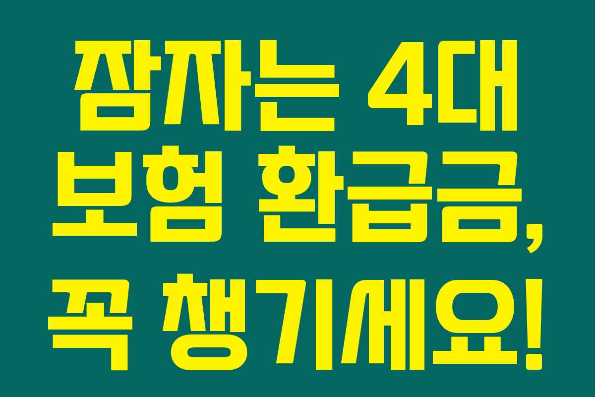 잠자는 4대 보험 환급금, 꼭 챙기세요! 잠자는 4대 보험 환급금, 꼭 챙기세요!
