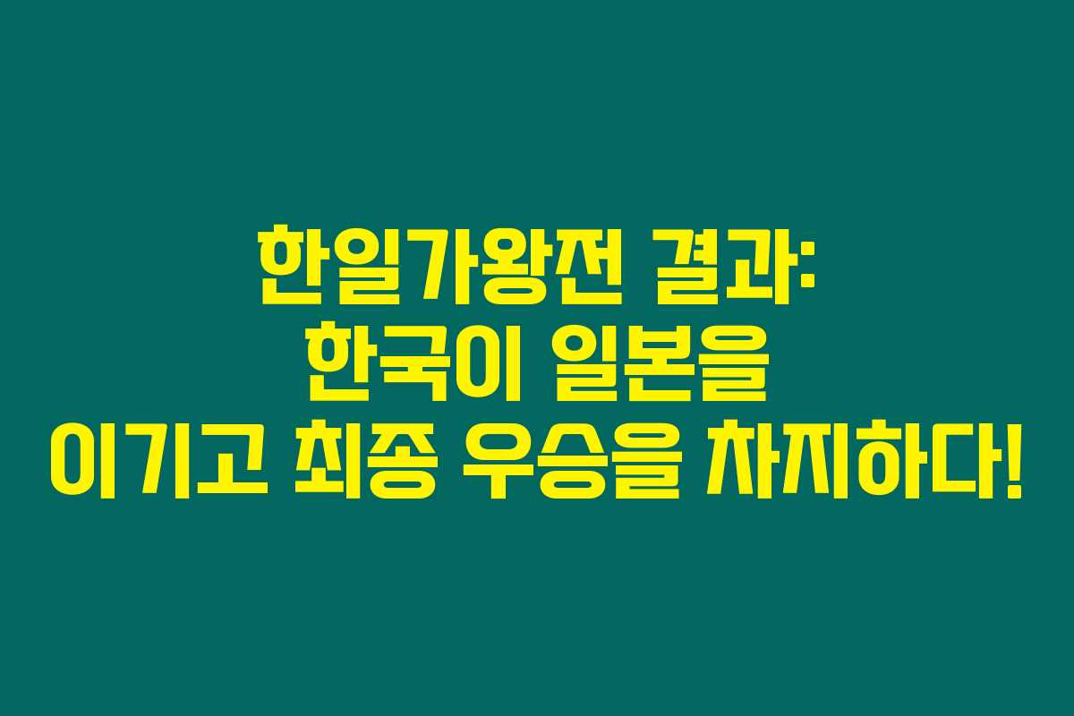 한일가왕전 결과: 한국이 일본을 이기고 최종 우승을 차지하다! 한일가왕전 결과: 한국이 일본을 이기고 최종 우승을 차지하다!
