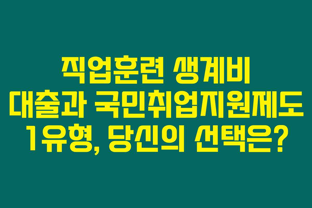 직업훈련 생계비 대출과 국민취업지원제도 1유형, 당신의 선택은?