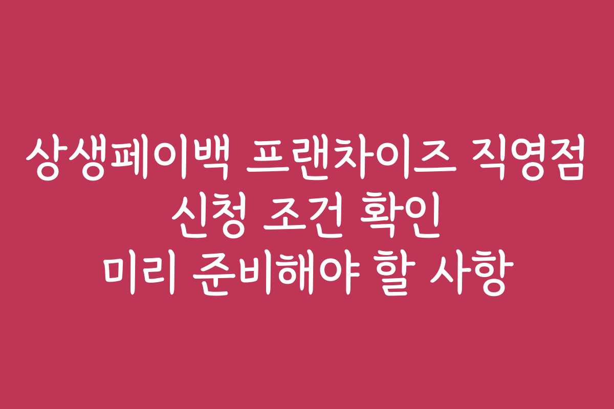 상생페이백 프랜차이즈 직영점 신청 조건 확인 미리 준비해야 할 사항 상생페이백 프랜차이즈 직영점 신청 조건 확인 미리 준비해야 할 사항