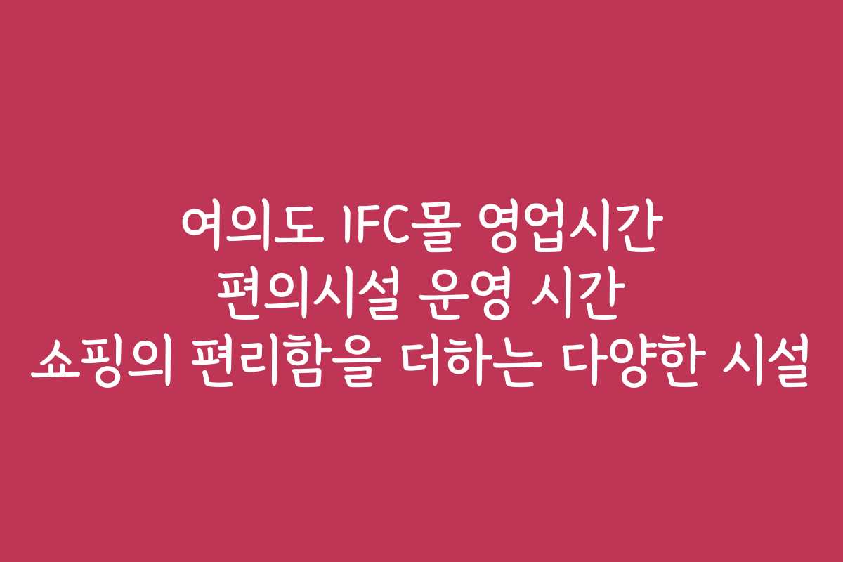여의도 IFC몰 영업시간 편의시설 운영 시간 쇼핑의 편리함을 더하는 다양한 시설 여의도 IFC몰 영업시간 편의시설 운영 시간 쇼핑의 편리함을 더하는 다양한 시설