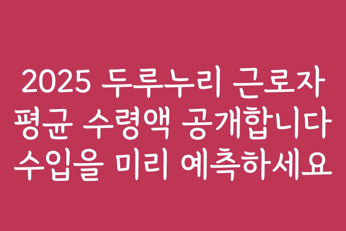 2025 두루누리 근로자 평균 수령액 공개합니다 수입을 미리 예측하세요