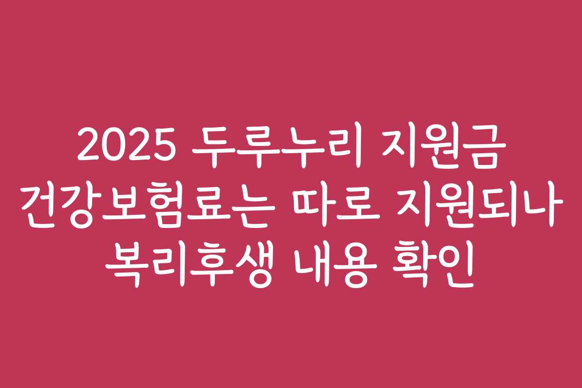 2025 두루누리 지원금 건강보험료는 따로 지원되나 복리후생 내용 확인