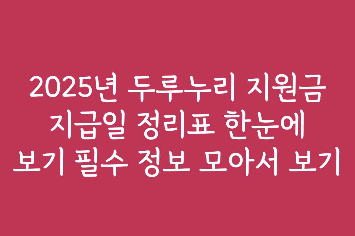 2025년 두루누리 지원금 지급일 정리표 한눈에 보기 필수 정보 모아서 보기