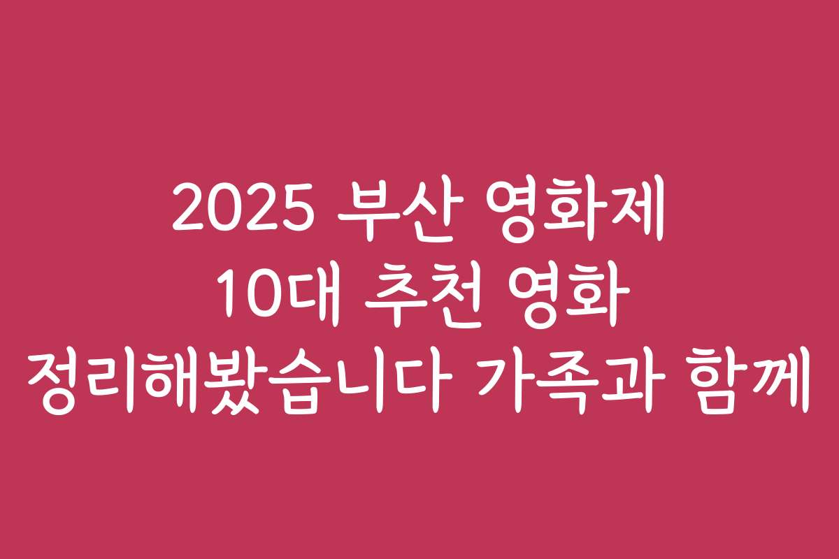 2025 부산 영화제 10대 추천 영화 정리해봤습니다 가족과 함께