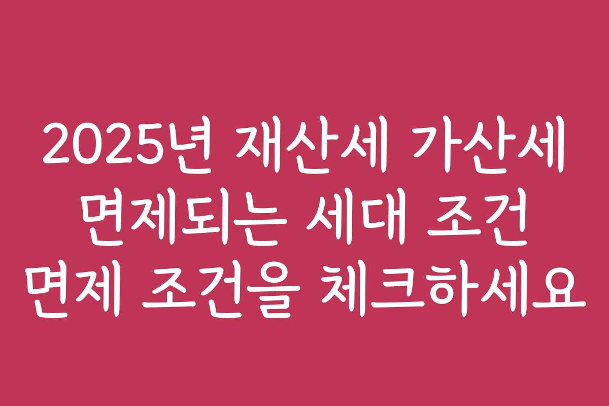 2025년 재산세 가산세 면제되는 세대 조건 면제 조건을 체크하세요