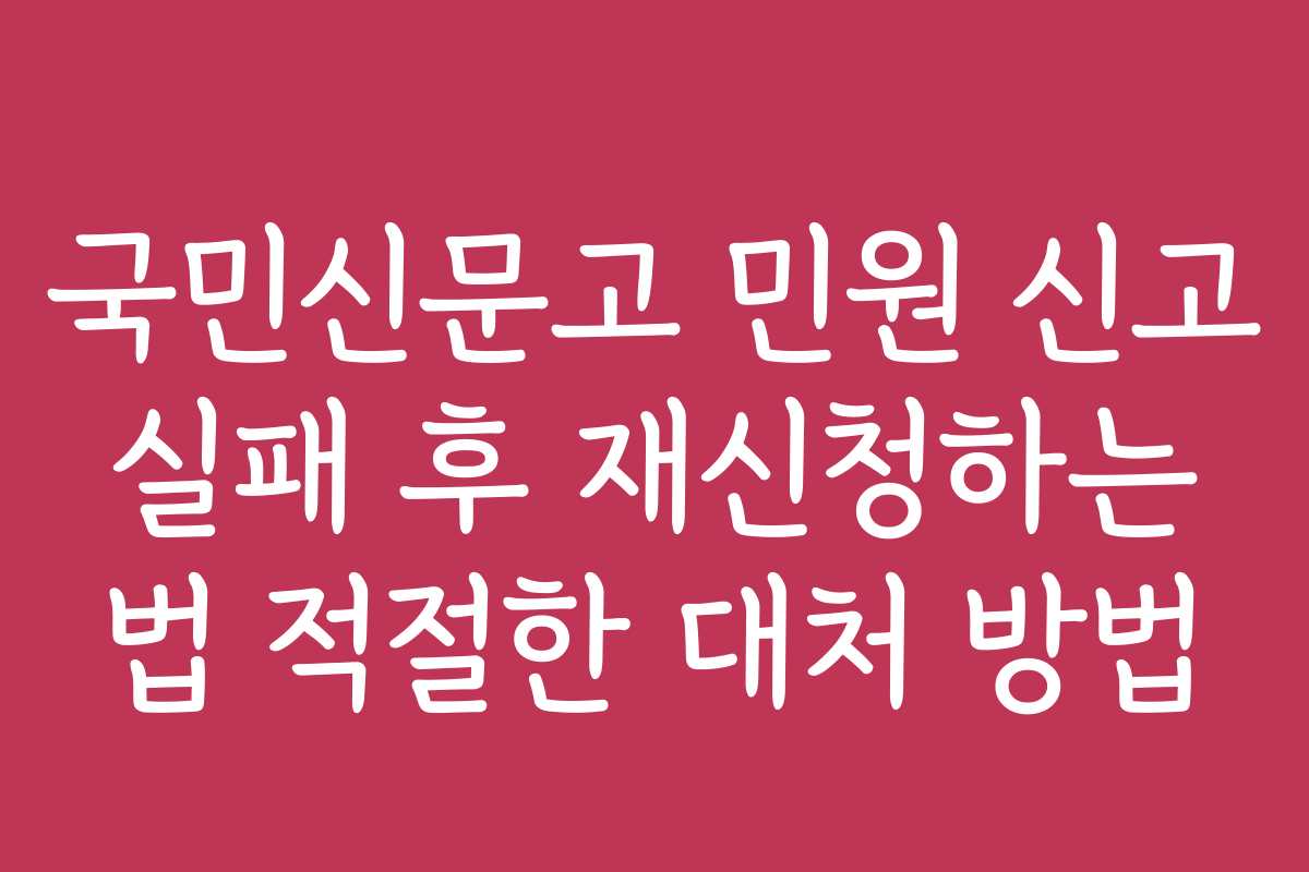 국민신문고 민원 신고 실패 후 재신청하는 법 적절한 대처 방법