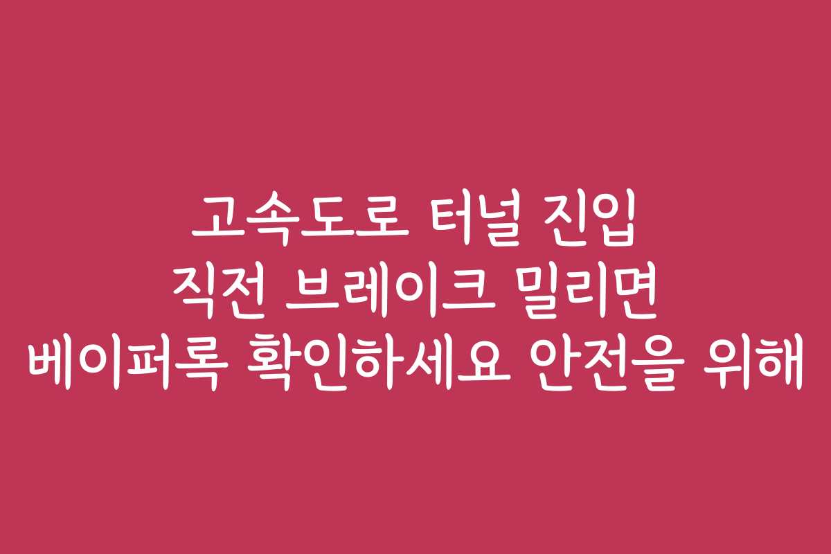 고속도로 터널 진입 직전 브레이크 밀리면 베이퍼록 확인하세요 안전을 위해