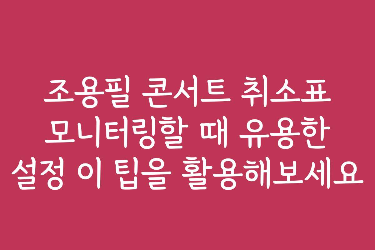 조용필 콘서트 취소표 모니터링할 때 유용한 설정 이 팁을 활용해보세요