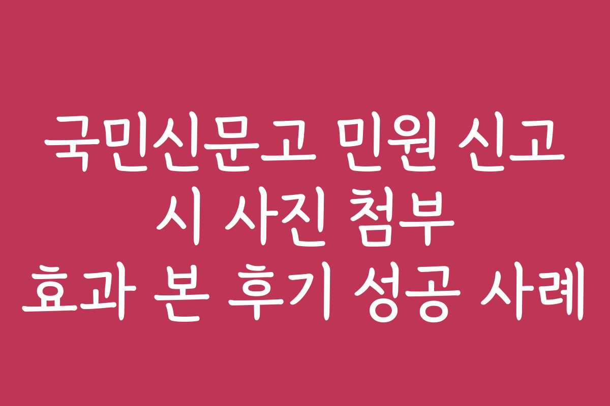 국민신문고 민원 신고 시 사진 첨부 효과 본 후기 성공 사례