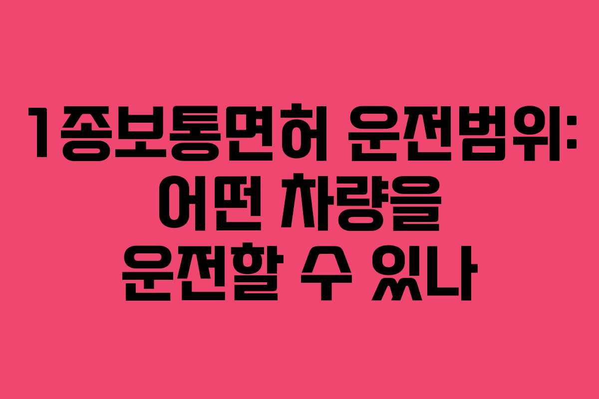 1종보통면허 운전범위: 어떤 차량을 운전할 수 있나