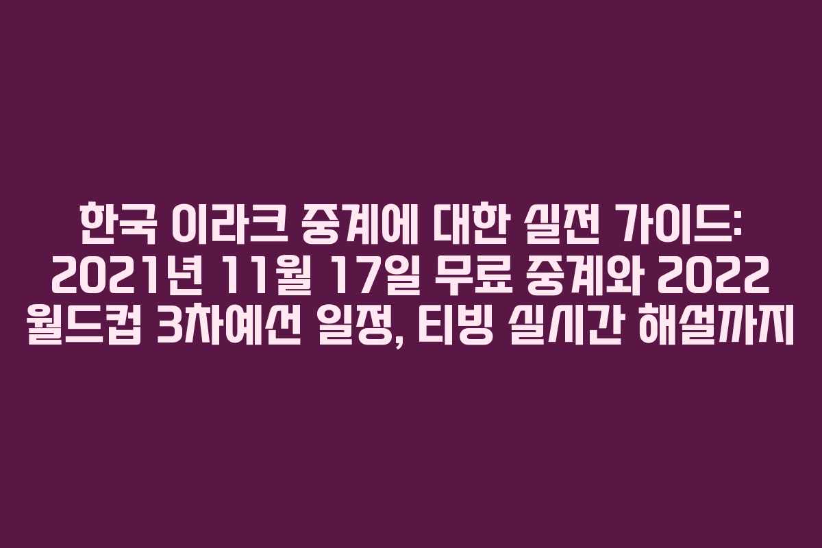 한국 이라크 중계에 대한 실전 가이드: 2021년 11월 17일 무료 중계와 2022 월드컵 3차예선 일정, 티빙 실시간 해설까지