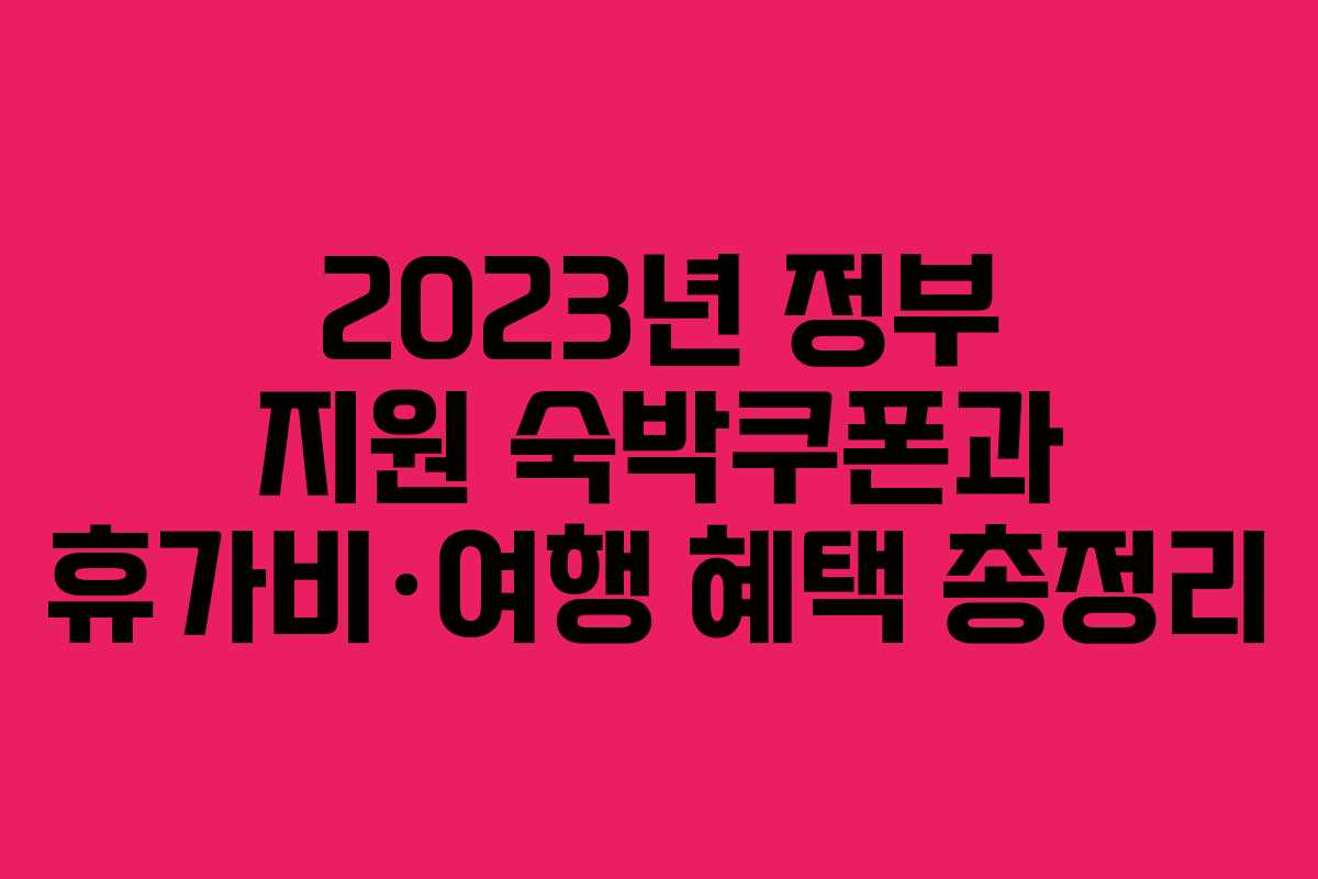 2023년 정부 지원 숙박쿠폰과 휴가비·여행 혜택 총정리