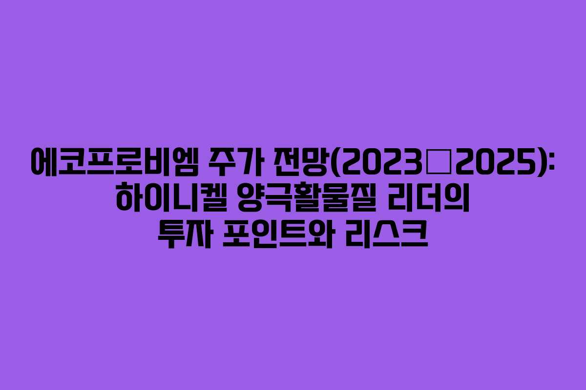 에코프로비엠 주가 전망(2023–2025): 하이니켈 양극활물질 리더의 투자 포인트와 리스크