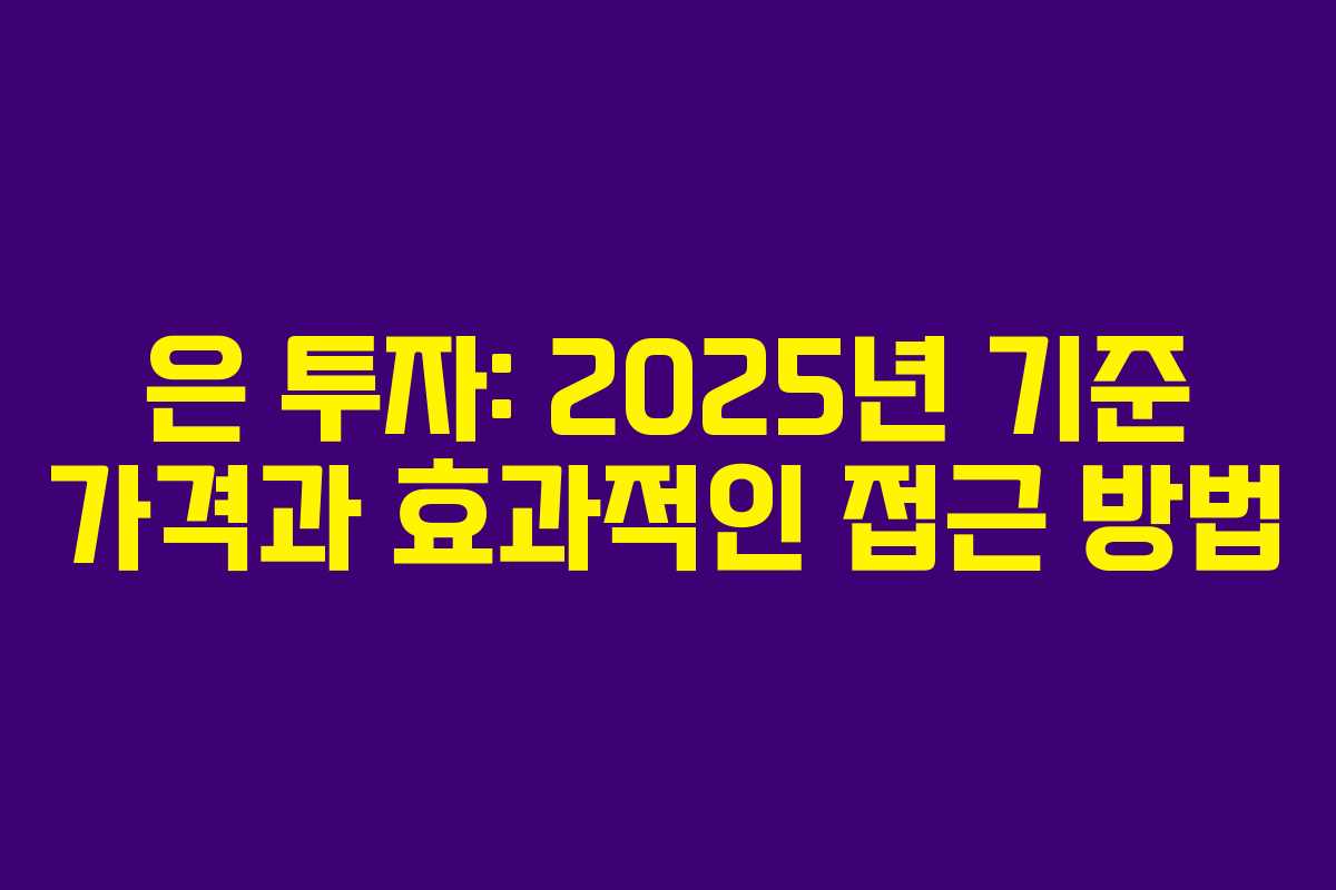 은 투자: 2025년 기준 가격과 효과적인 접근 방법