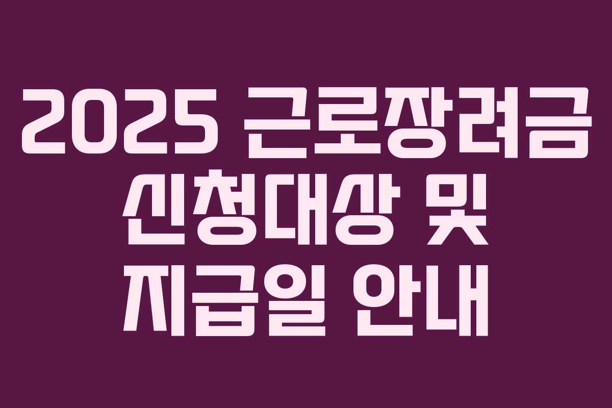 2025 근로장려금 신청대상 및 지급일 안내