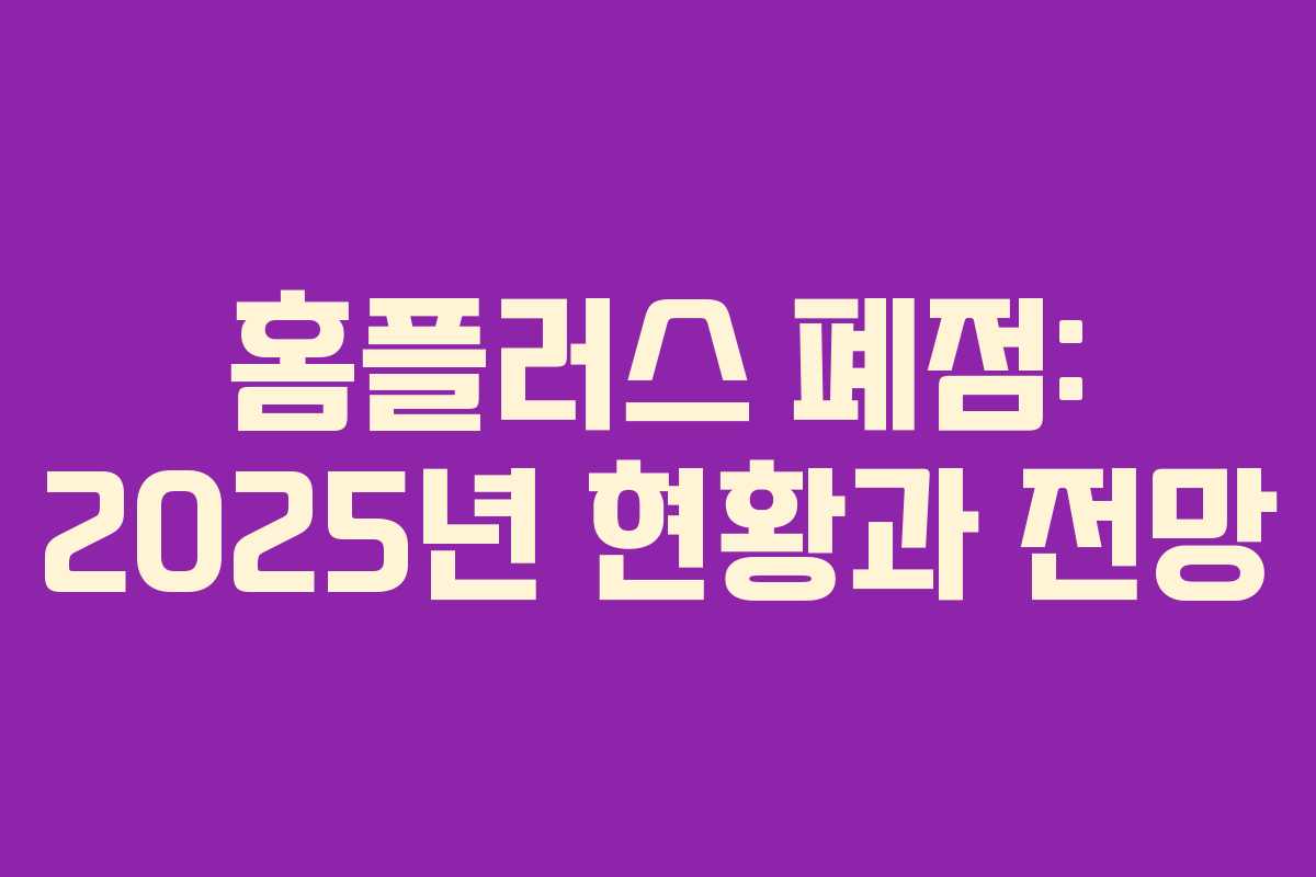 홈플러스 폐점: 2025년 현황과 전망