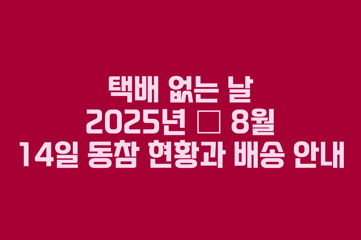 택배 없는 날 2025년 – 8월 14일 동참 현황과 배송 안내 택배 없는 날 2025년 – 8월 14일 동참 현황과 배송 안내