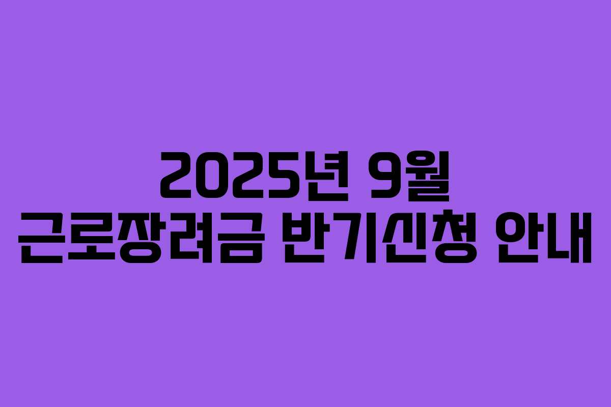 2025년 9월 근로장려금 반기신청 안내
