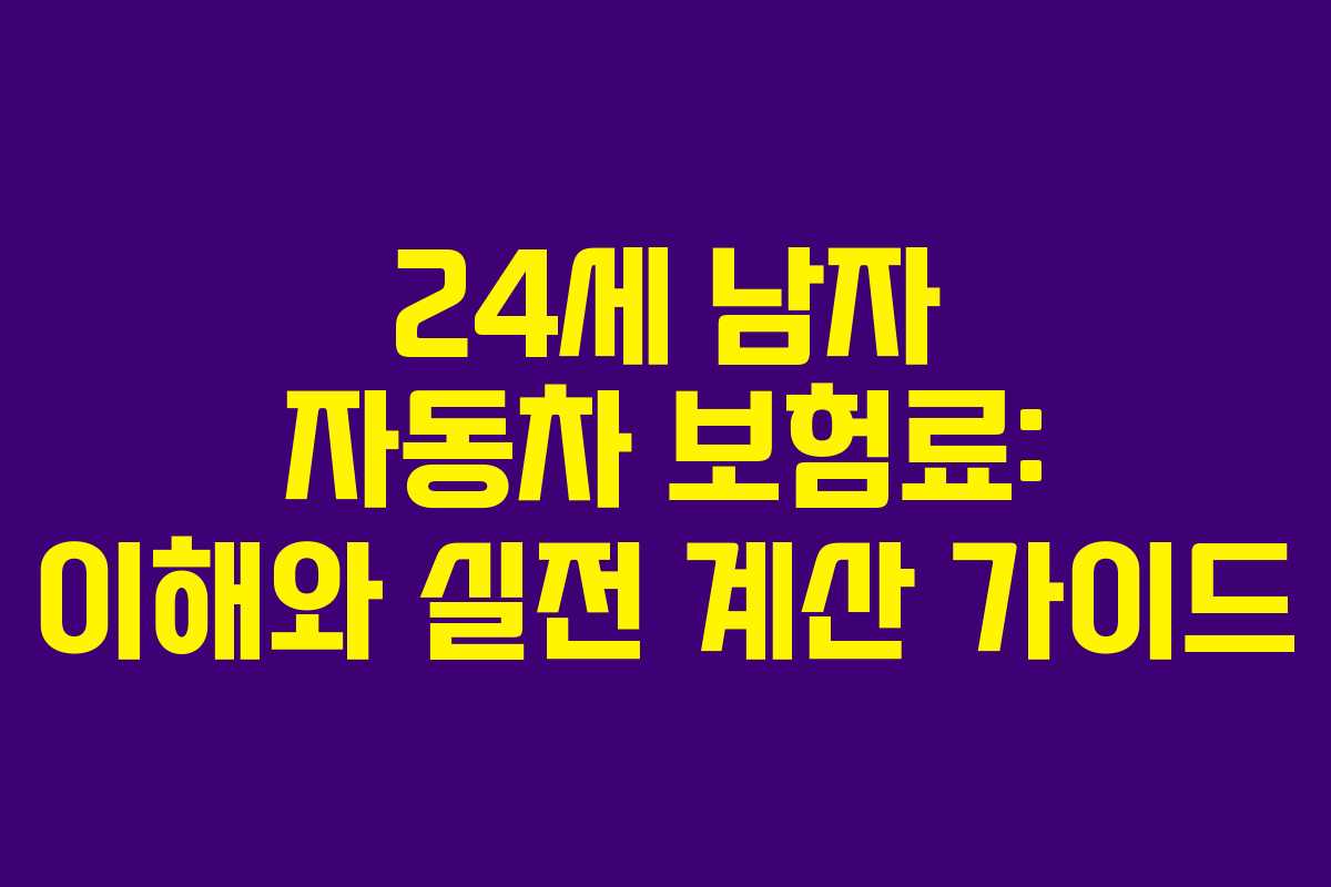 24세 남자 자동차 보험료: 이해와 실전 계산 가이드