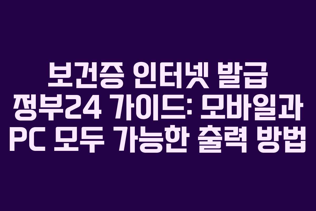 보건증 인터넷 발급 정부24 가이드: 모바일과 PC 모두 가능한 출력 방법