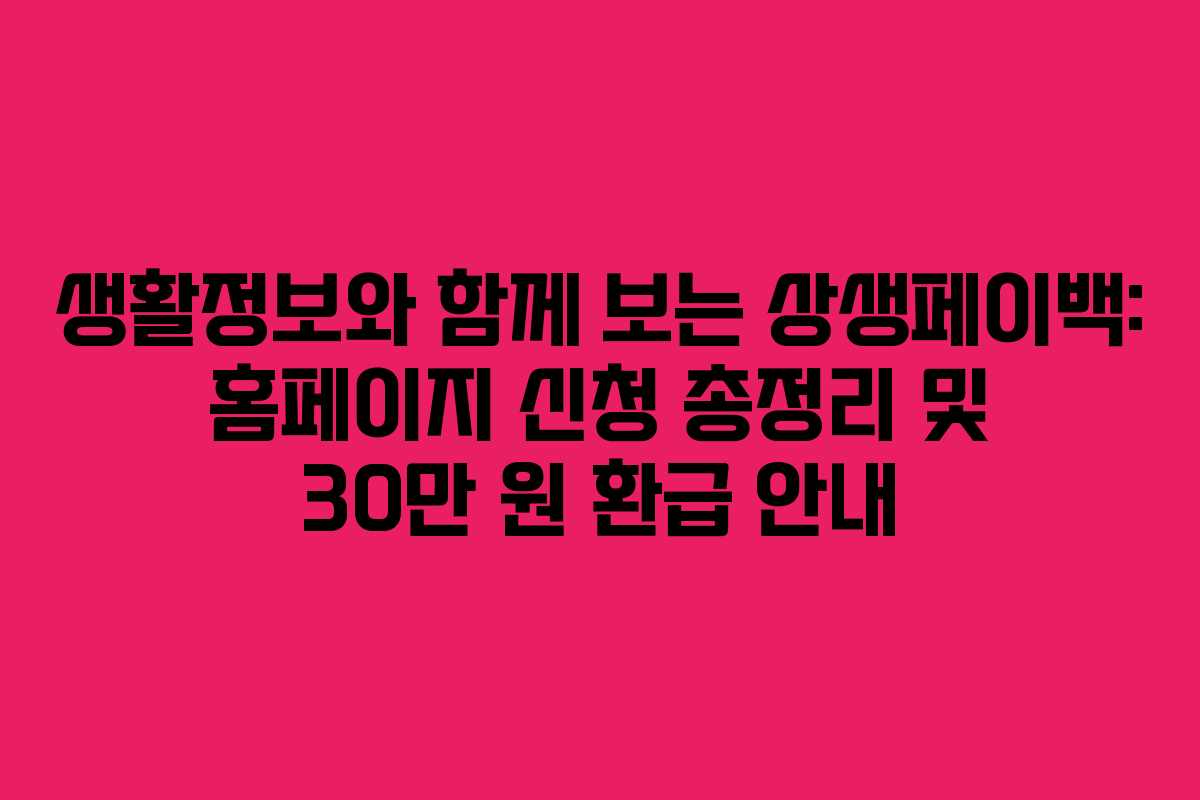 생활정보와 함께 보는 상생페이백: 홈페이지 신청 총정리 및 30만 원 환급 안내