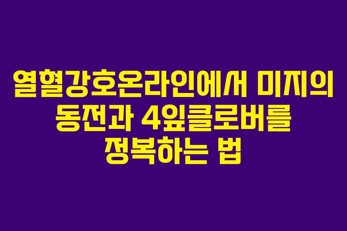 열혈강호온라인에서 미지의 동전과 4잎클로버를 정복하는 법
