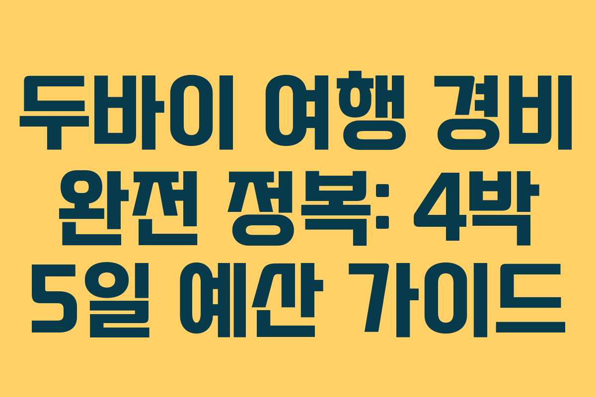 두바이 여행 경비 완전 정복: 4박 5일 예산 가이드
