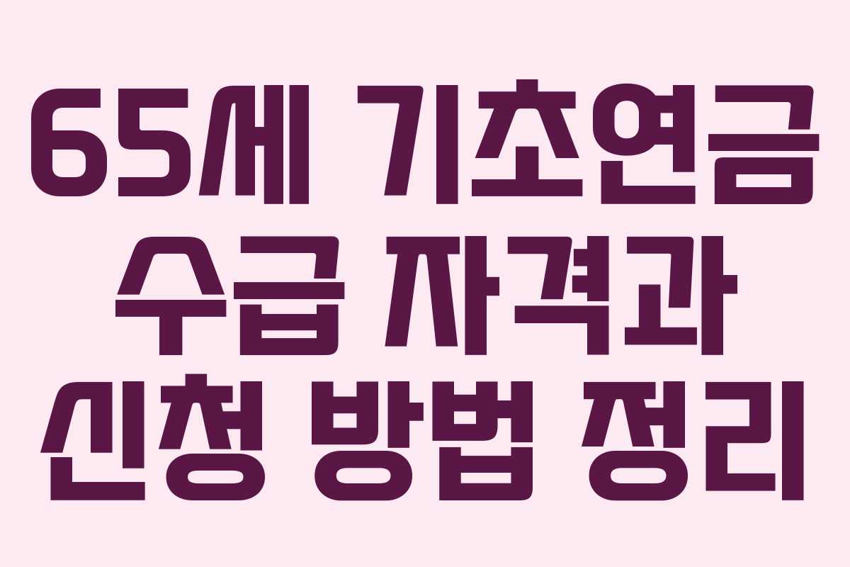 65세 기초연금 수급 자격과 신청 방법 정리
