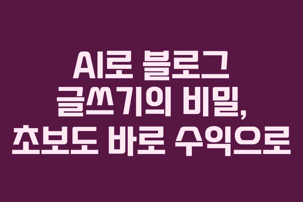 AI로 블로그 글쓰기의 비밀, 초보도 바로 수익으로