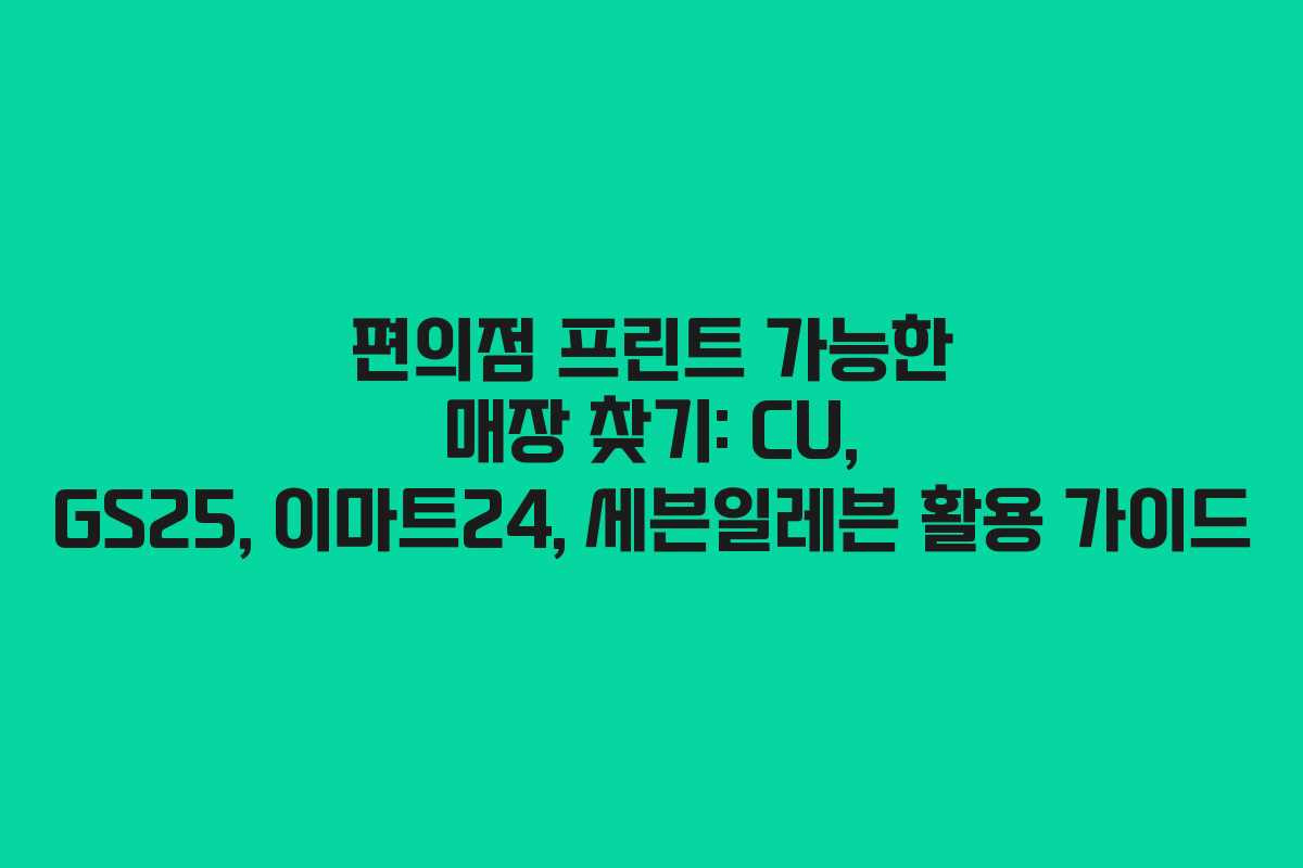 편의점 프린트 가능한 매장 찾기: CU, GS25, 이마트24, 세븐일레븐 활용 가이드 편의점 프린트 가능한 매장 찾기: CU, GS25, 이마트24, 세븐일레븐 활용 가이드