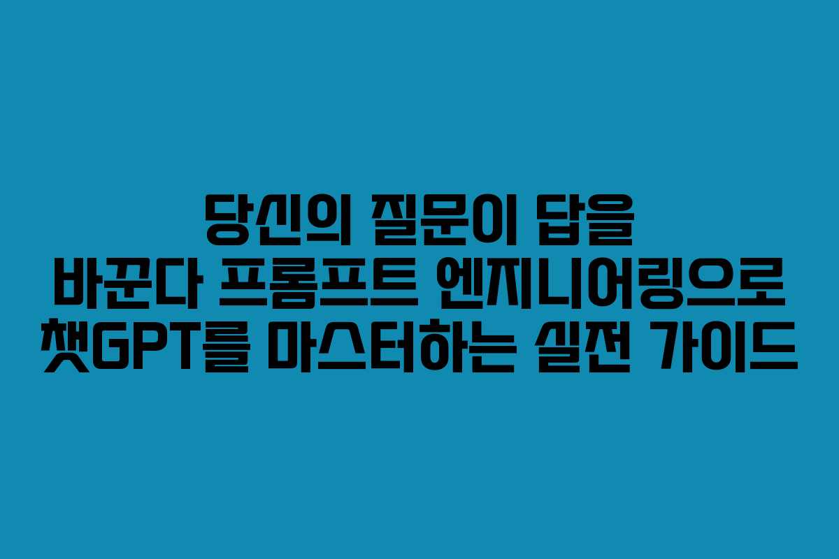 당신의 질문이 답을 바꾼다 프롬프트 엔지니어링으로 챗GPT를 마스터하는 실전 가이드