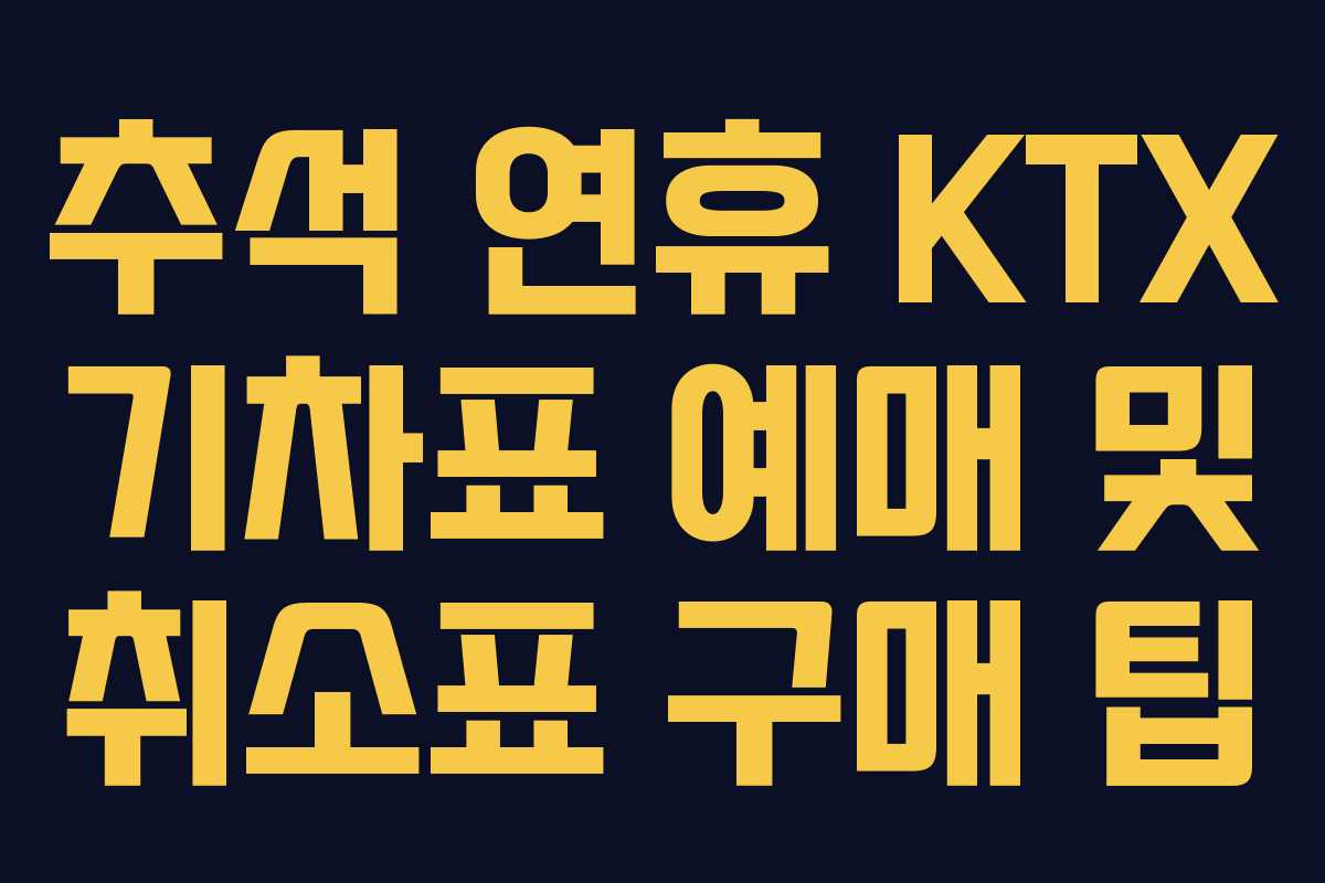 추석 연휴 KTX 기차표 예매 및 취소표 구매 팁