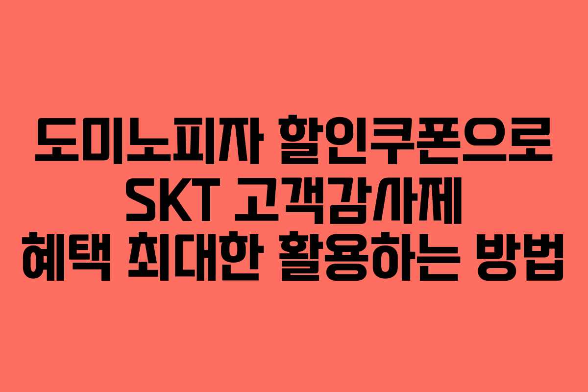 도미노피자 할인쿠폰으로 SKT 고객감사제 혜택 최대한 활용하는 방법