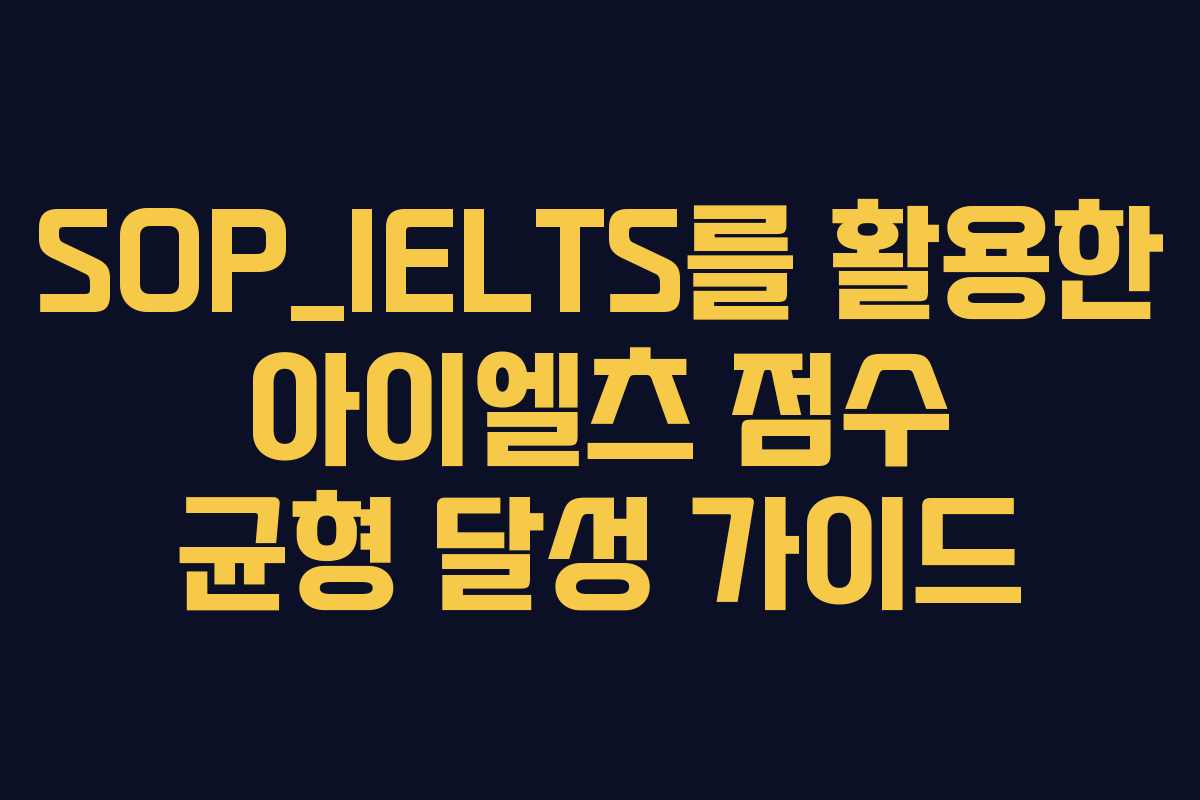 SOP_IELTS를 활용한 아이엘츠 점수 균형 달성 가이드