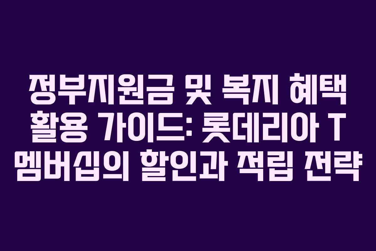 정부지원금 및 복지 혜택 활용 가이드: 롯데리아 T 멤버십의 할인과 적립 전략