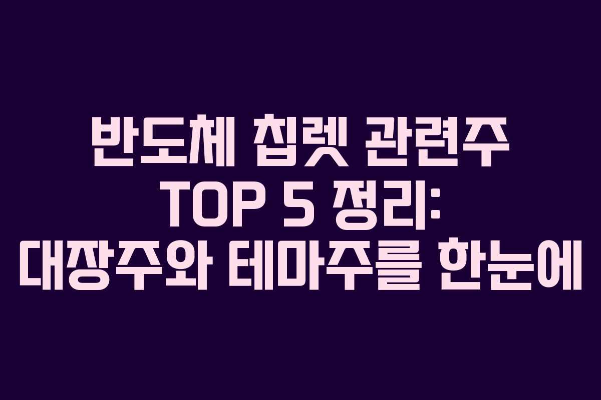 반도체 칩렛 관련주 TOP 5 정리: 대장주와 테마주를 한눈에