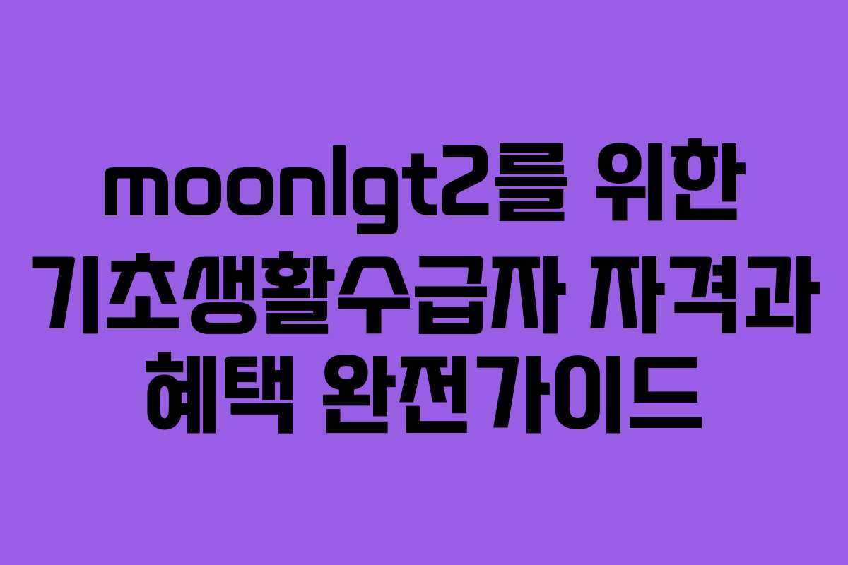 moonlgt2를 위한 기초생활수급자 자격과 혜택 완전가이드