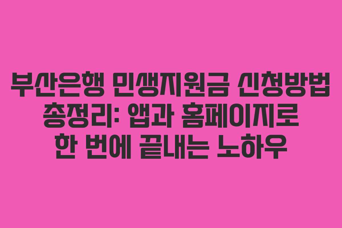 부산은행 민생지원금 신청방법 총정리: 앱과 홈페이지로 한 번에 끝내는 노하우