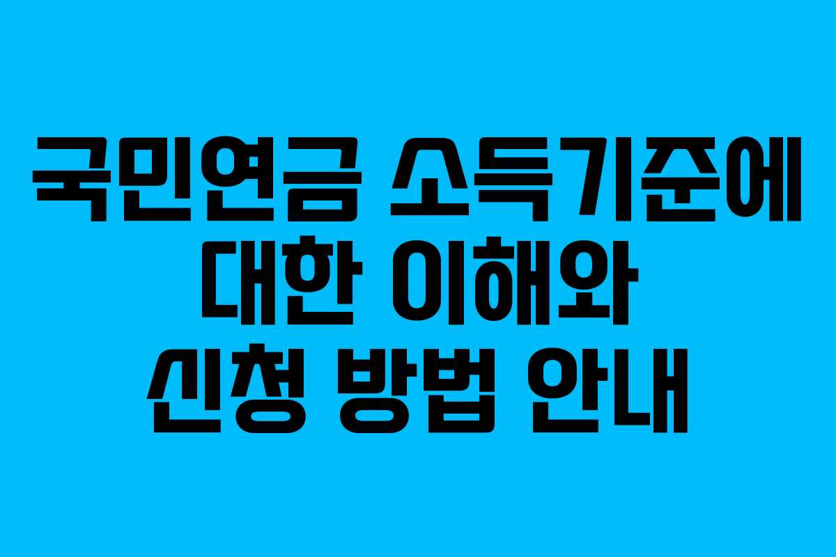 국민연금 소득기준에 대한 이해와 신청 방법 안내