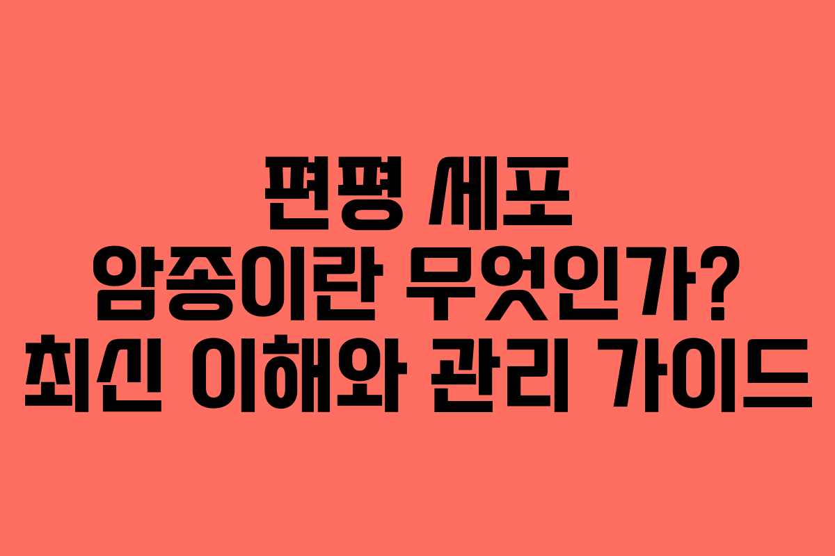 편평 세포 암종이란 무엇인가? 최신 이해와 관리 가이드 편평 세포 암종이란 무엇인가? 최신 이해와 관리 가이드