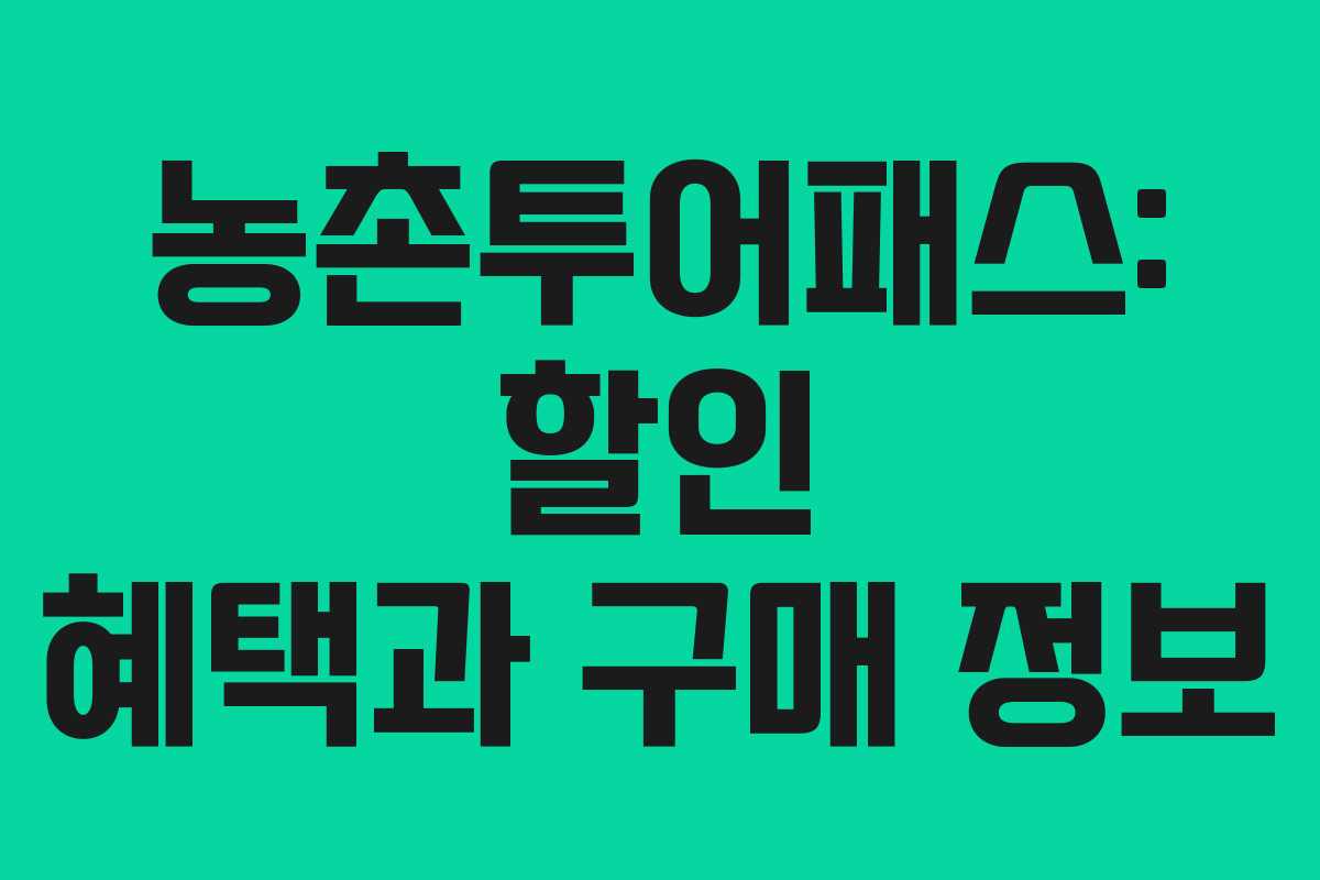 농촌투어패스: 할인 혜택과 구매 정보 농촌투어패스: 할인 혜택과 구매 정보