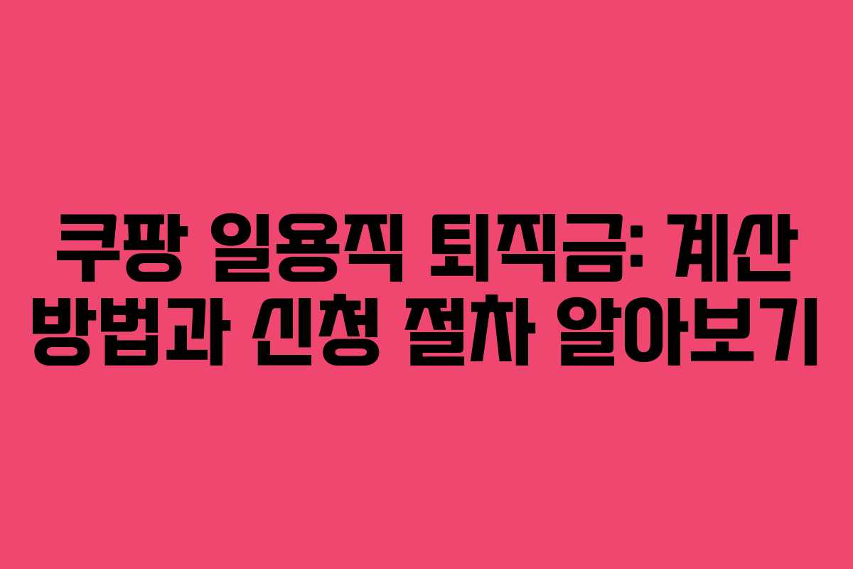 쿠팡 일용직 퇴직금: 계산 방법과 신청 절차 알아보기 쿠팡 일용직 퇴직금: 계산 방법과 신청 절차 알아보기