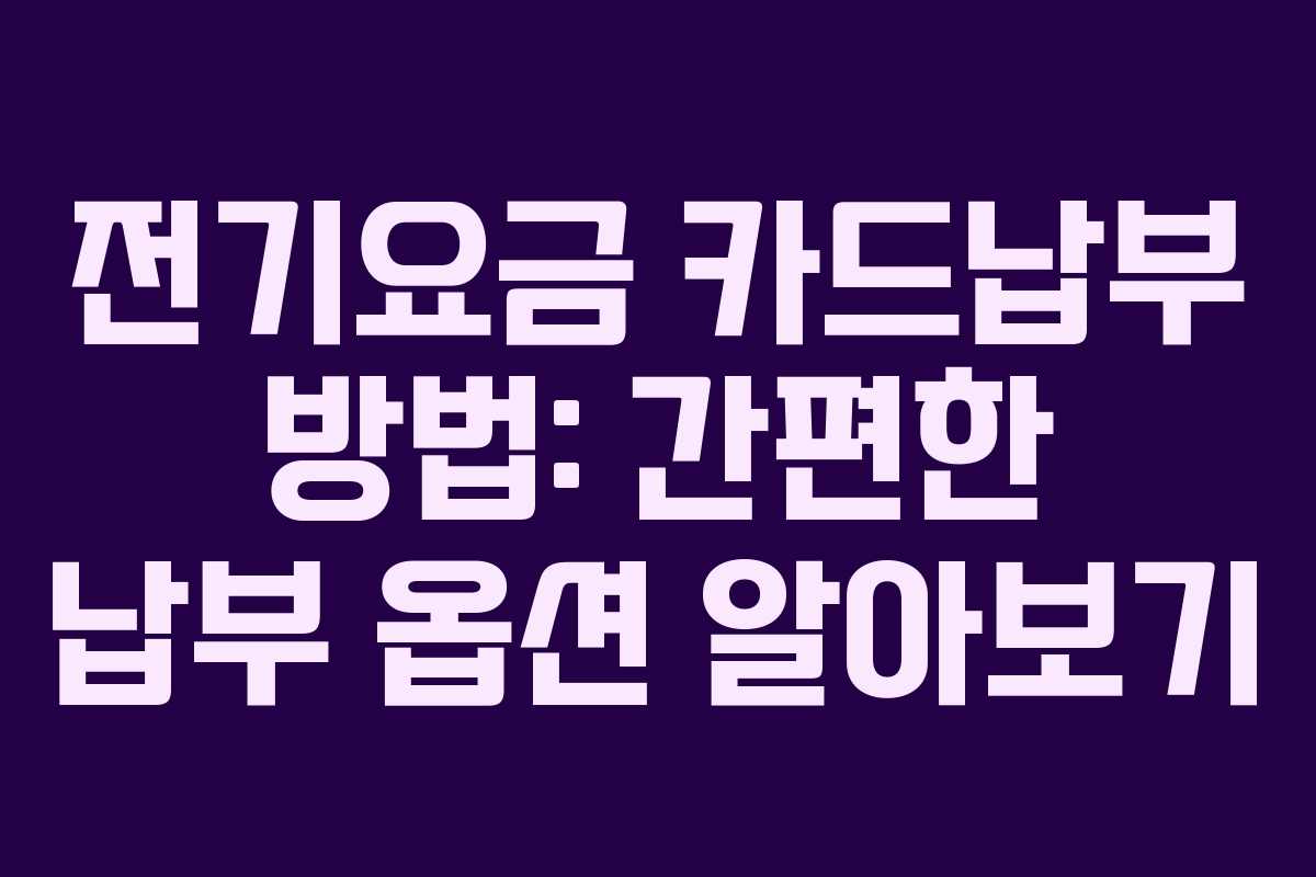 전기요금 카드납부 방법: 간편한 납부 옵션 알아보기