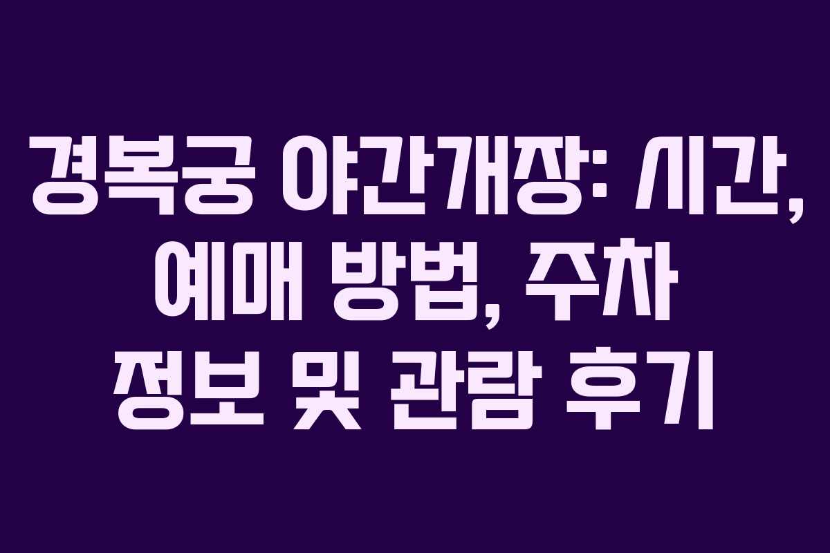 경복궁 야간개장: 시간, 예매 방법, 주차 정보 및 관람 후기