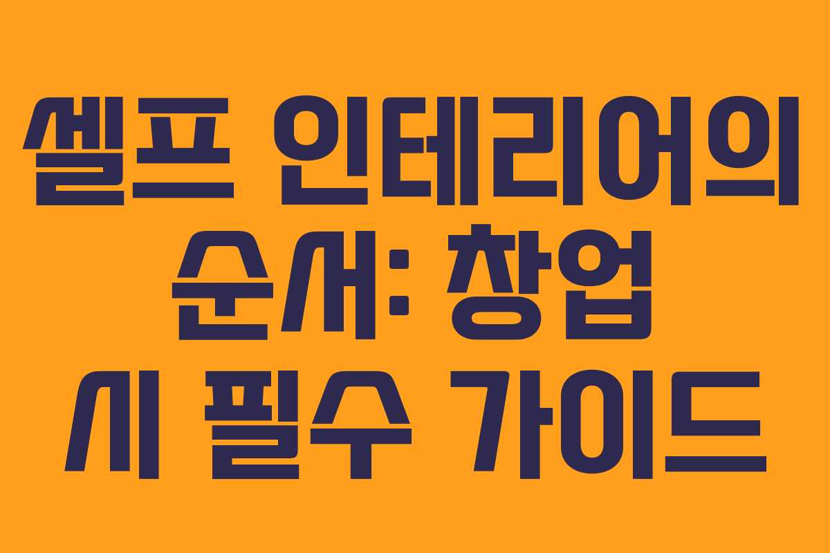 셀프 인테리어의 순서: 창업 시 필수 가이드 셀프 인테리어의 순서: 창업 시 필수 가이드